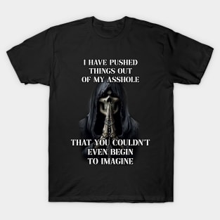 i have pushed things out of my ass that you couldnt even begin to imagine T-Shirt